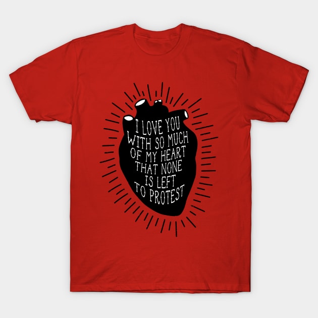 I LOVE YOU WITH SO MUCH OF MY HEART THAT NONE IS LEFT TO PROTEST T-Shirt by remerasnerds